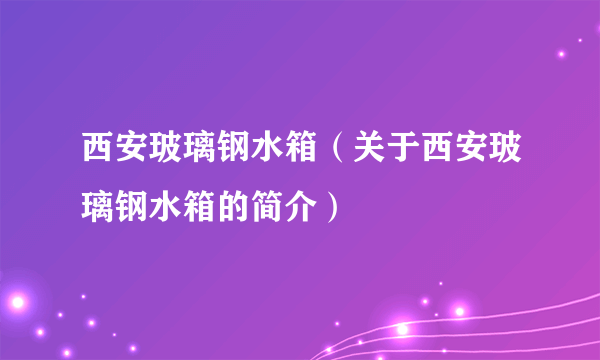 西安玻璃钢水箱（关于西安玻璃钢水箱的简介）