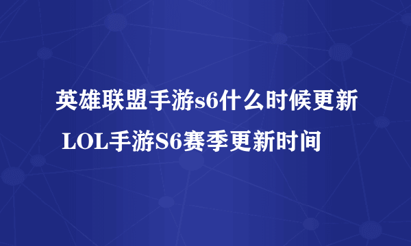 英雄联盟手游s6什么时候更新 LOL手游S6赛季更新时间