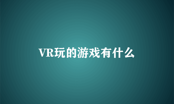 VR玩的游戏有什么