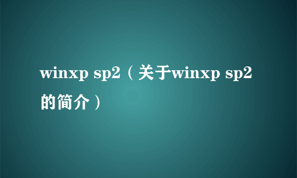 winxp sp2（关于winxp sp2的简介）