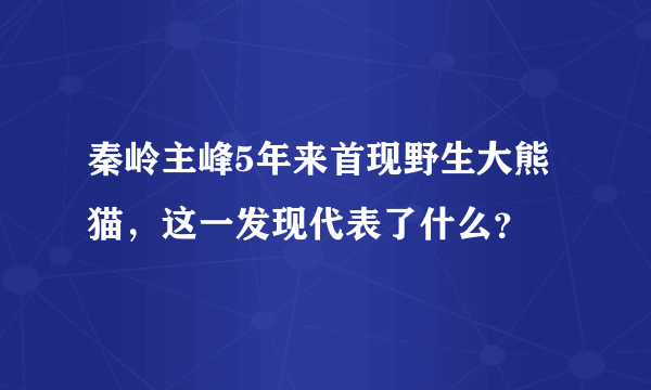 秦岭主峰5年来首现野生大熊猫，这一发现代表了什么？