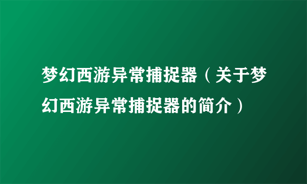 梦幻西游异常捕捉器（关于梦幻西游异常捕捉器的简介）