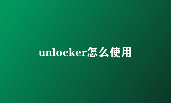 unlocker怎么使用