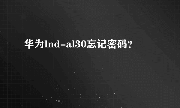 华为lnd-al30忘记密码？