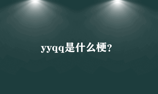 yyqq是什么梗？