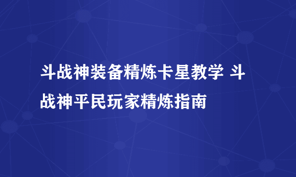 斗战神装备精炼卡星教学 斗战神平民玩家精炼指南