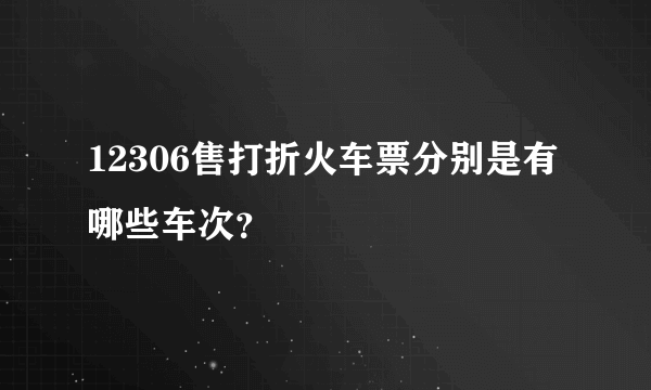 12306售打折火车票分别是有哪些车次？