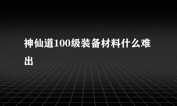 神仙道100级装备材料什么难出