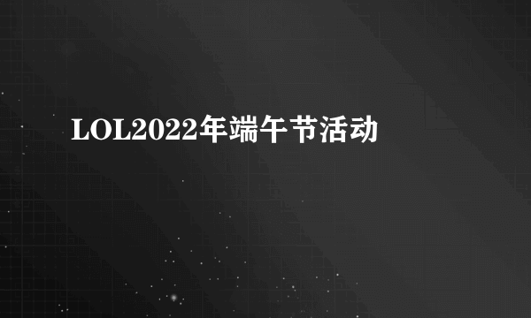 LOL2022年端午节活动