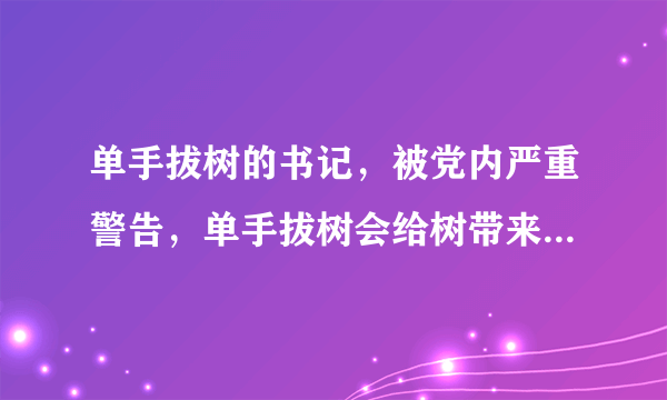 单手拔树的书记，被党内严重警告，单手拔树会给树带来哪些影响？