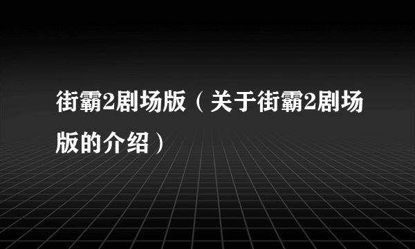 街霸2剧场版（关于街霸2剧场版的介绍）