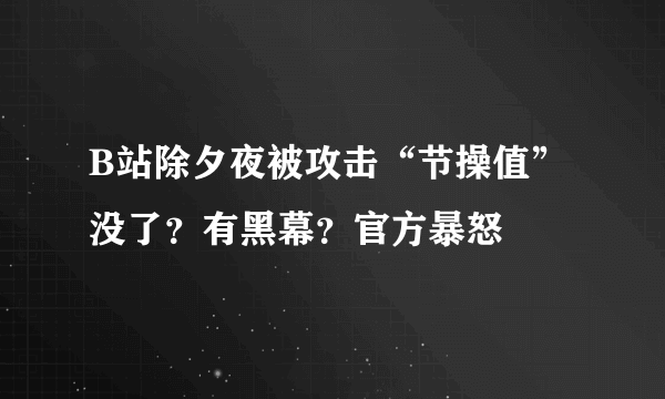 B站除夕夜被攻击“节操值”没了？有黑幕？官方暴怒