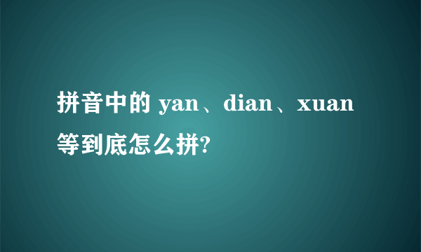 拼音中的 yan、dian、xuan 等到底怎么拼?