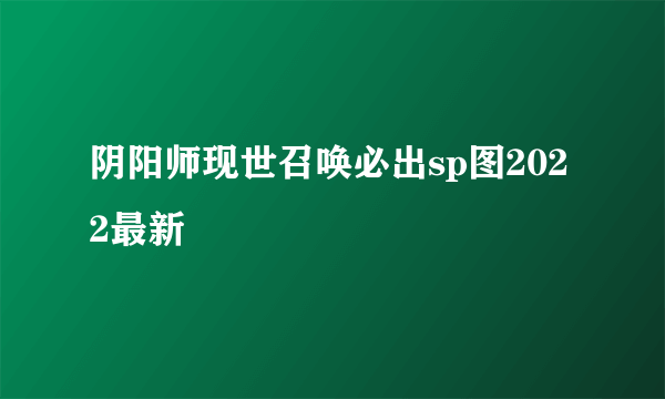 阴阳师现世召唤必出sp图2022最新