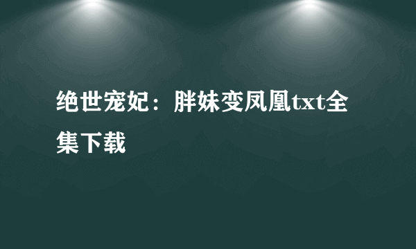 绝世宠妃：胖妹变凤凰txt全集下载