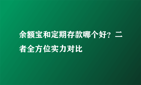 余额宝和定期存款哪个好？二者全方位实力对比