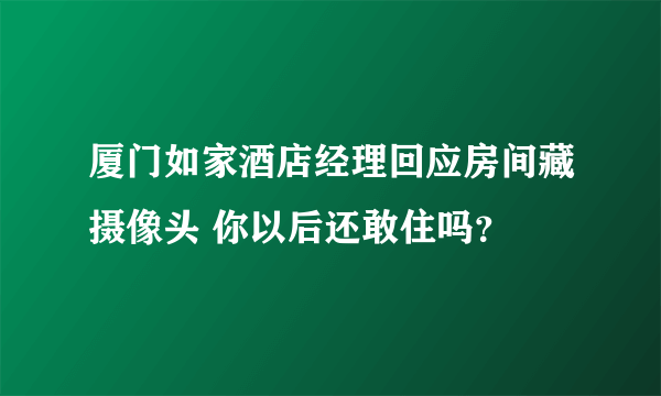 厦门如家酒店经理回应房间藏摄像头 你以后还敢住吗？