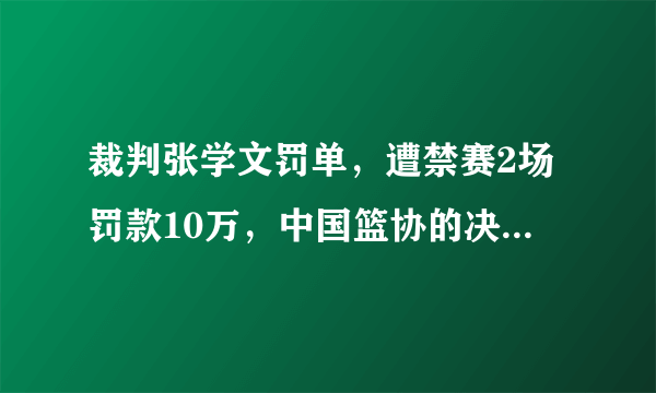 裁判张学文罚单，遭禁赛2场罚款10万，中国篮协的决定合理吗？