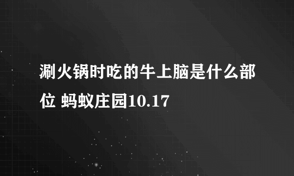 涮火锅时吃的牛上脑是什么部位 蚂蚁庄园10.17