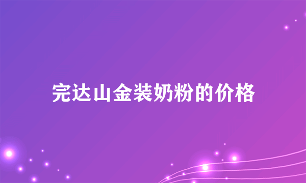 完达山金装奶粉的价格