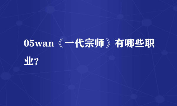 05wan《一代宗师》有哪些职业？