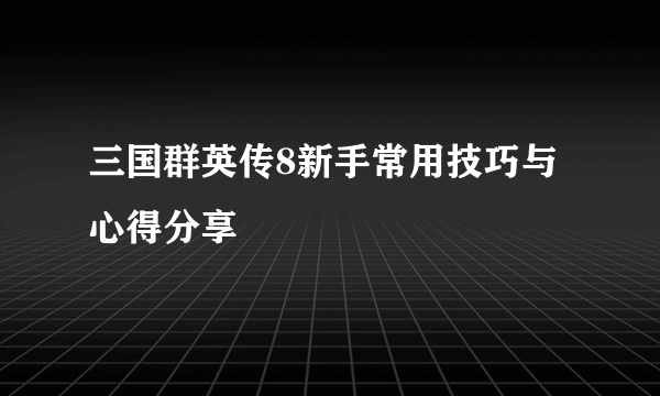 三国群英传8新手常用技巧与心得分享