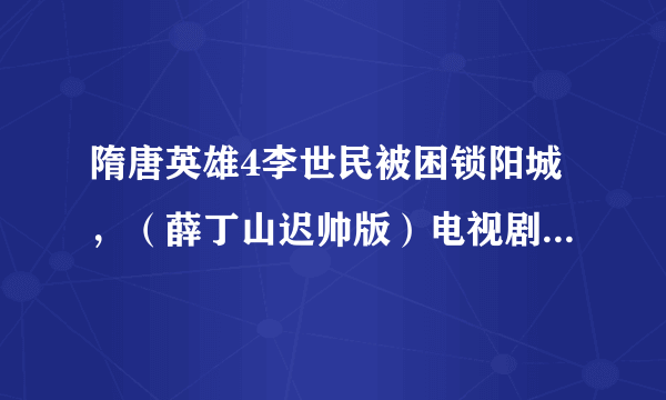 隋唐英雄4李世民被困锁阳城，（薛丁山迟帅版）电视剧中是李治被困锁阳城。