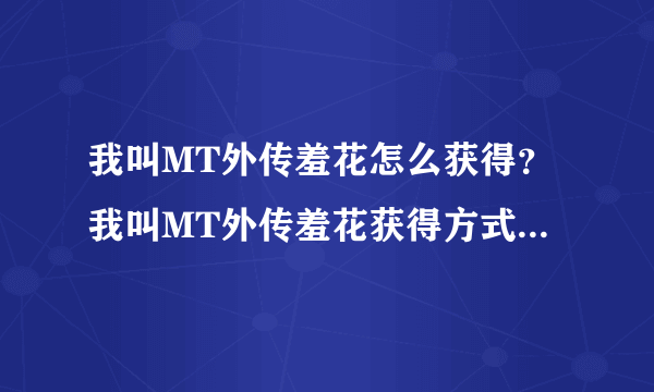 我叫MT外传羞花怎么获得？我叫MT外传羞花获得方式-飞外网