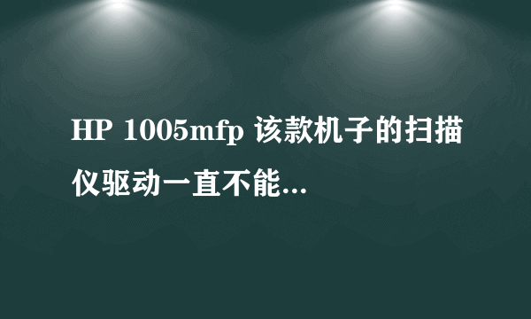 HP 1005mfp 该款机子的扫描仪驱动一直不能正确安装,请教???