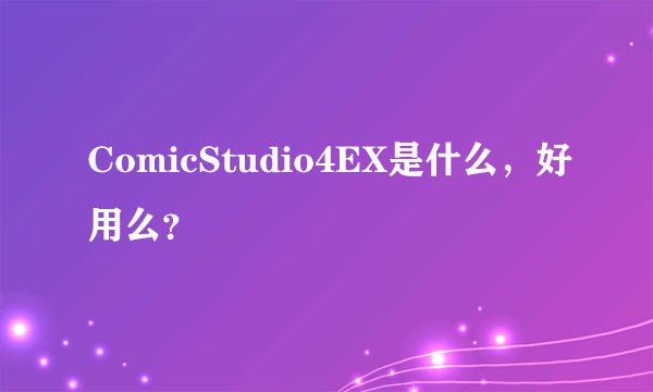 ComicStudio4EX是什么，好用么？