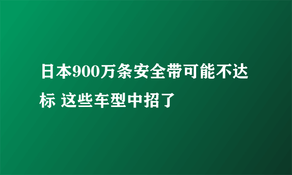 日本900万条安全带可能不达标 这些车型中招了