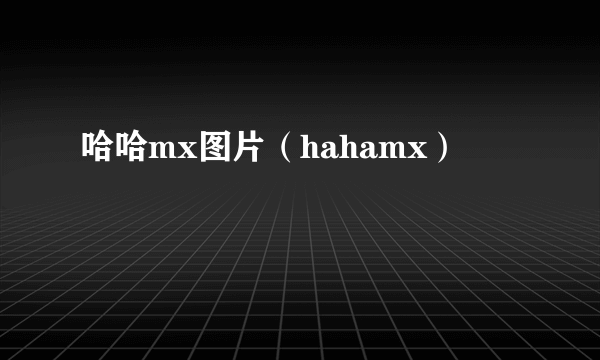 哈哈mx图片（hahamx）