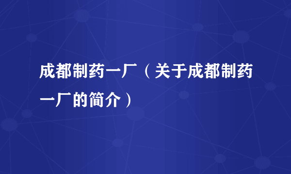 成都制药一厂（关于成都制药一厂的简介）