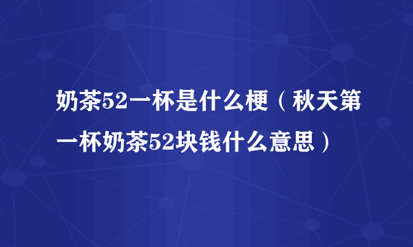 奶茶52一杯是什么梗（秋天第一杯奶茶52块钱什么意思）