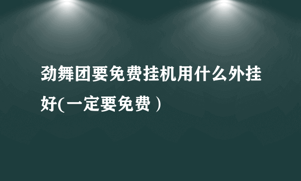 劲舞团要免费挂机用什么外挂好(一定要免费）