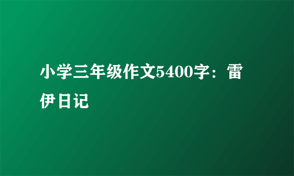 小学三年级作文5400字：雷伊日记