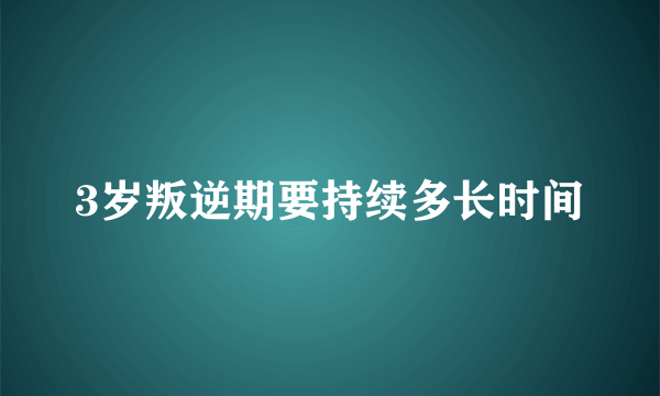 3岁叛逆期要持续多长时间