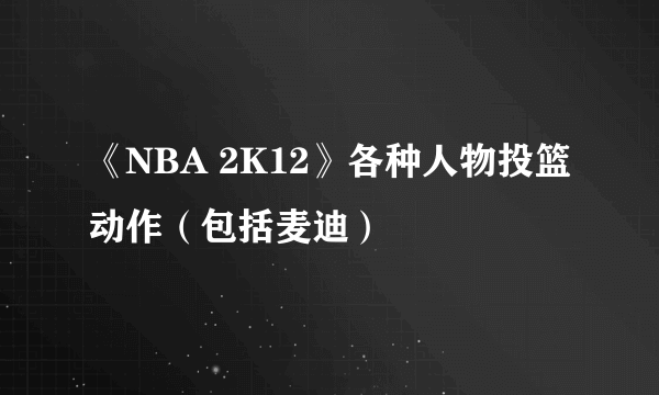 《NBA 2K12》各种人物投篮动作（包括麦迪）