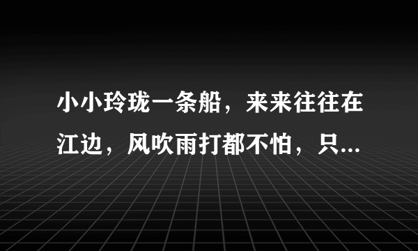 小小玲珑一条船，来来往往在江边，风吹雨打都不怕，只见划桨不挂帆。 （动物）