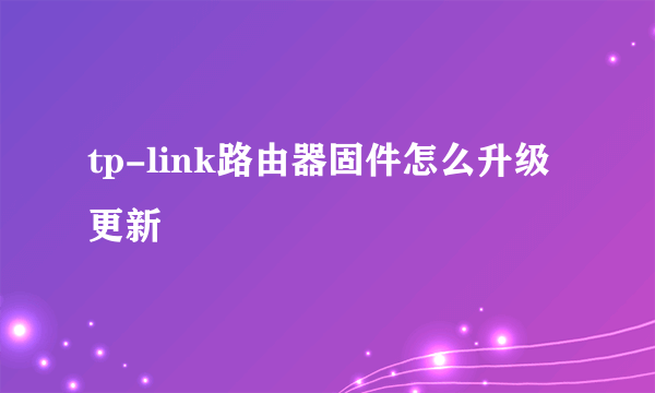 tp-link路由器固件怎么升级更新