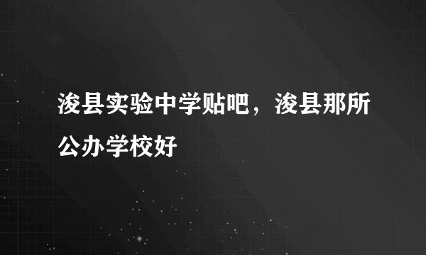 浚县实验中学贴吧，浚县那所公办学校好