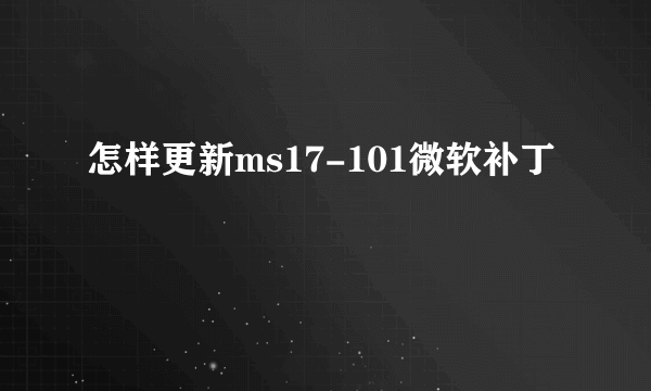 怎样更新ms17-101微软补丁