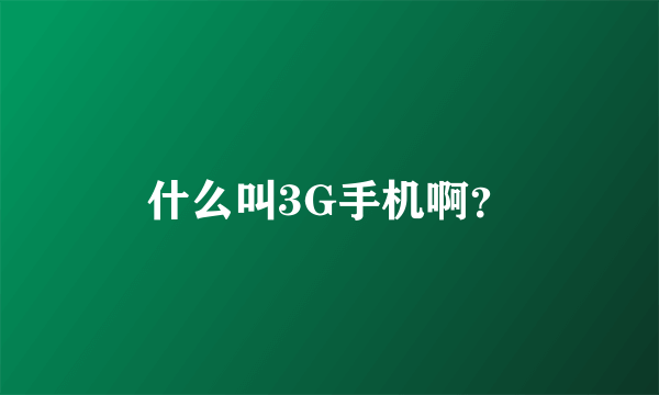 什么叫3G手机啊？