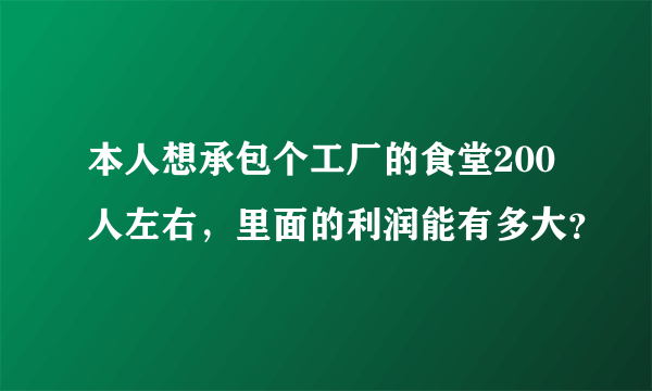 本人想承包个工厂的食堂200人左右，里面的利润能有多大？