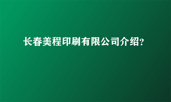 长春美程印刷有限公司介绍？