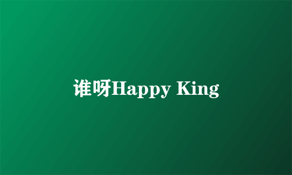 谁呀Happy King