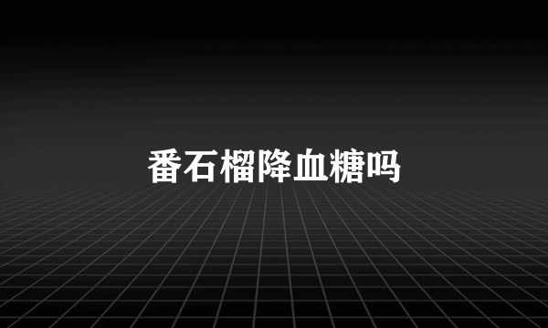 番石榴降血糖吗