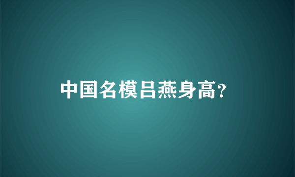 中国名模吕燕身高？