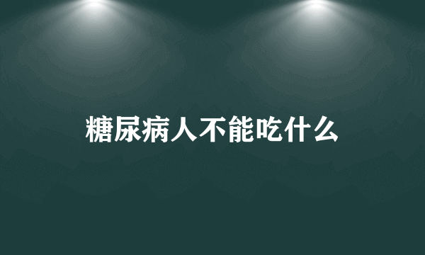 糖尿病人不能吃什么