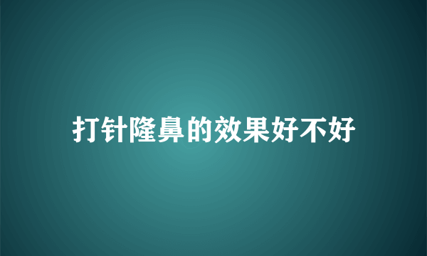 打针隆鼻的效果好不好